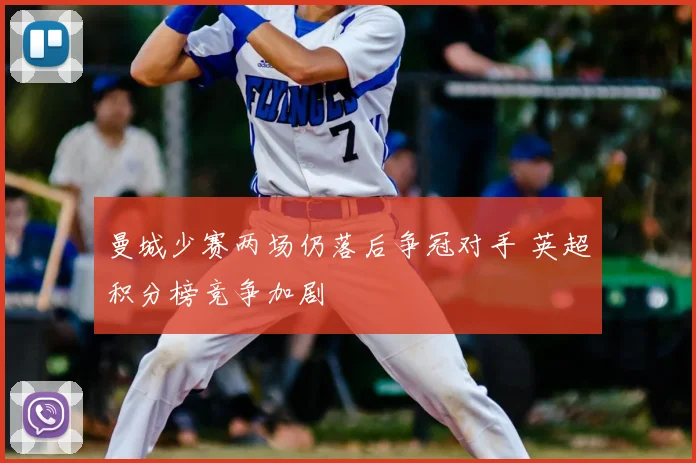 曼城少赛两场仍落后争冠对手 英超积分榜竞争加剧