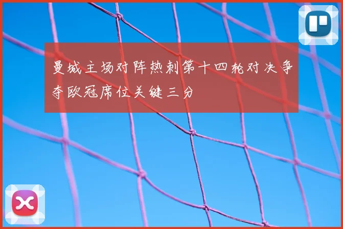 曼城主场对阵热刺第十四轮对决争夺欧冠席位关键三分