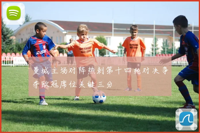 曼城主场对阵热刺第十四轮对决争夺欧冠席位关键三分