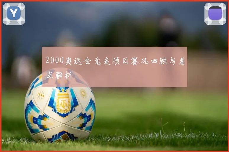 2000奥运会竞走项目赛况回顾与看点解析