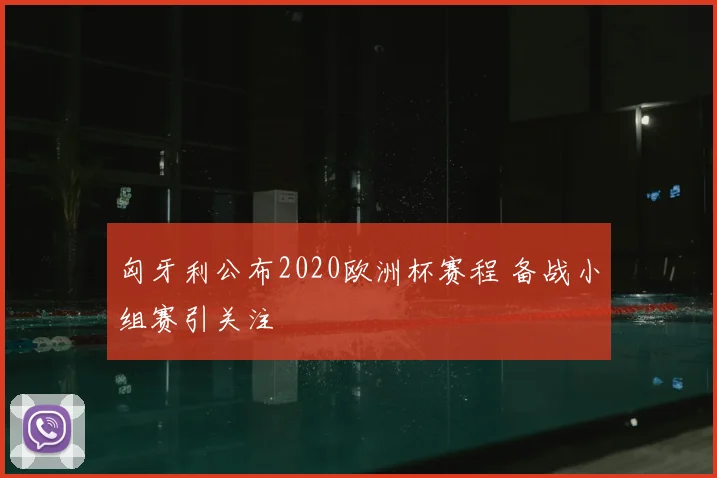 匈牙利公布2020欧洲杯赛程 备战小组赛引关注